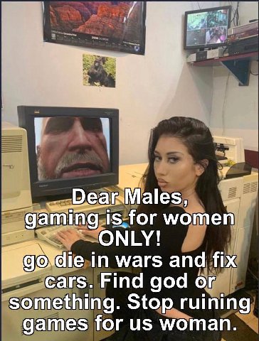 gaming is for women ONLY! in wars and fix cars. Find god or something. Stop ruining games for woman.