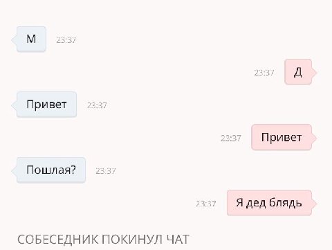 7 Привет a Привет Пошлая? Я дед блядь СОБЕСЕДНИК ПОКИНУЛ ЧАТ