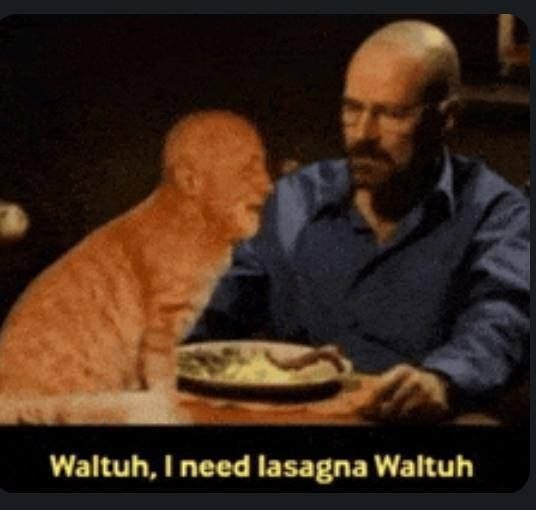 Waltuh, need lasagna Waltuh