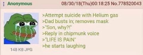 Anonymous 08/30/18(Thu)00:18:25 №.778520043 >Attempt suicide with Helium gas >Dad busts in; removes mask >"Son, >Reply in chipmunk voice >"LIFE PAIN" >he starts laughing 148 JPG