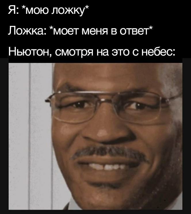 Я: *мою ложку” Ложка: *моет меня в ответ* Ньютон, смотря на это с небес 1