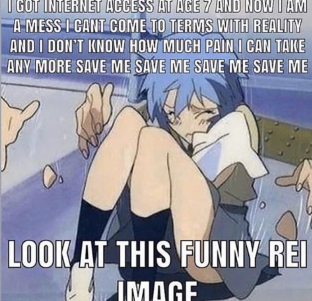 Nah I got on internet at 13 and I'm fine
But Rei image still funny
