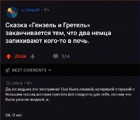 Сказка «Гензель и Гретель» заканчивается тем, что два немца запихивают кого-то в печь. ВЕЗТ СОММЕМТ Да, но ведьма это заслужила! Она была лживой, кучерявой старухой с большим носом, которая прятала вс