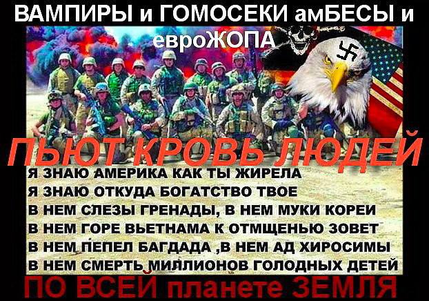 ВАМПИРЫ и ГОМОСЕКИ амБЕСЫ и у #1 4 A Я ЗНАЮ АМЕРИКА КАК ТЫ ЖИРЕЛА Я ЗНАЮ ОТКУДА БОГАТСТВО ТВОЕ В НЕМ СЛЕЗЫ ГРЕНАДЫ, В НЕМ МУКИ КОРЕИ В НЕМ ГОРЕ ВЬЕТНАМА К ОТМЩЕНЬЮ ЗОВЕТ В НЕМ.ПЕПЕЛ БАГДАДА ‚В НЕМ ХИР
