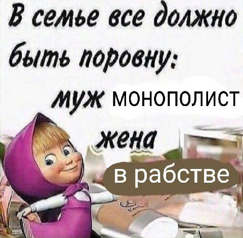 В семье все должно быть поровну: МУЖ монополист жена в рабстве