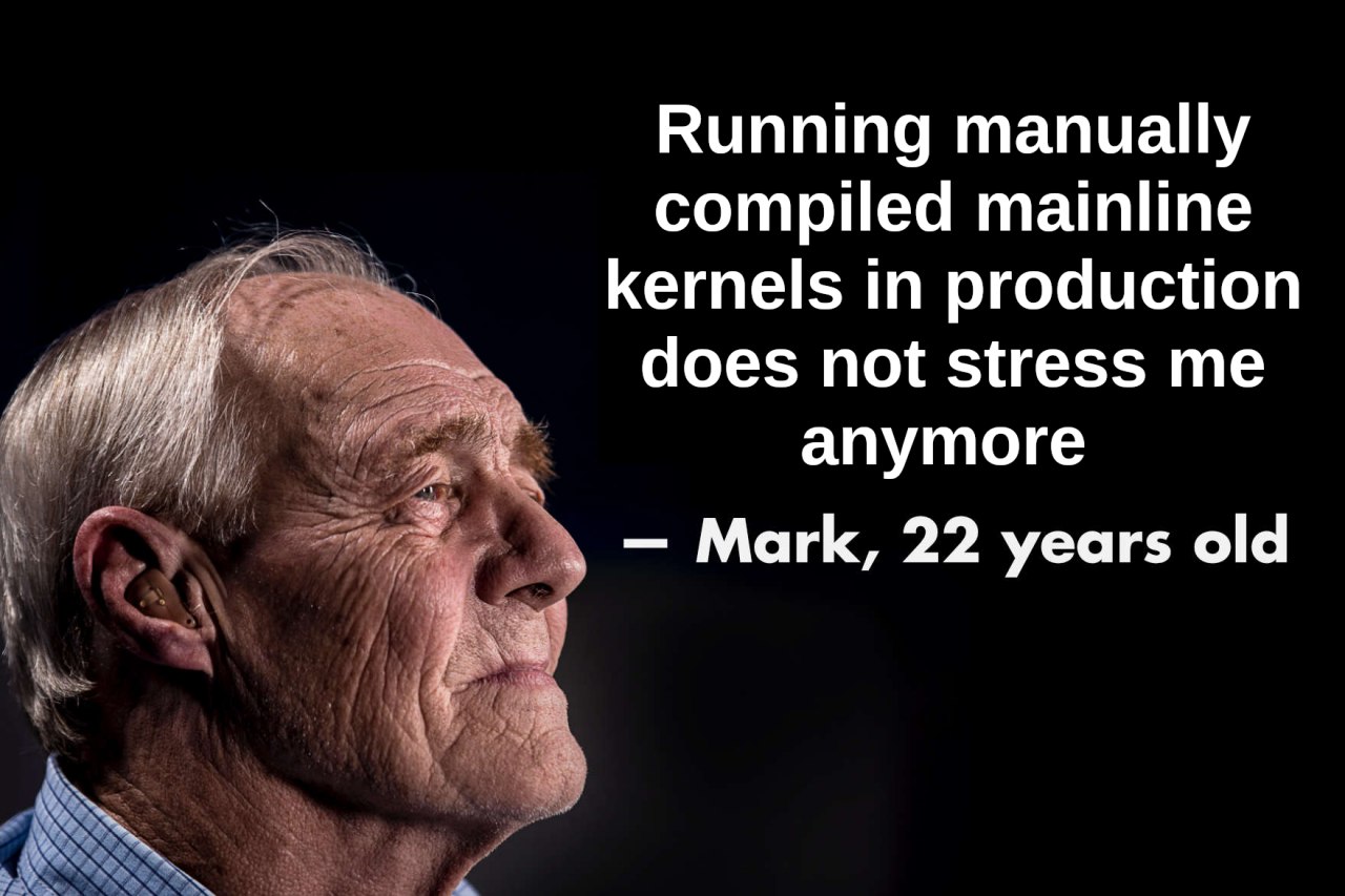 Running manually compiled mainline kernels in production does not stress апутоге Mark, 22 years old