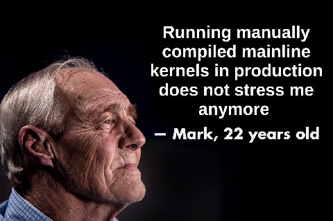 Running manually compiled mainline kernels in production does not stress апутоге Mark, 22 years old