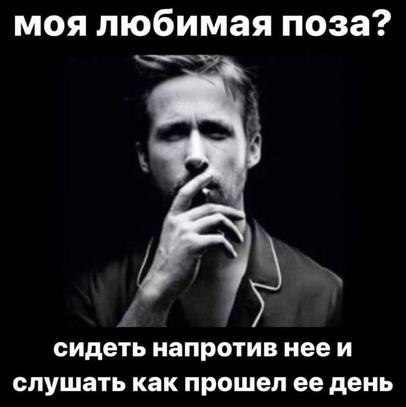 моя любимая поза? сидеть напротив нееи слушать как прошел ее день