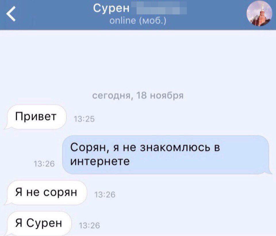 Сурен online (моб.) сегодня, 18 ноября Привет 13:25 Сорян, я не знакомлюсь в 13:26 интернете Я не сорян 13:26 Я Сурен 13:26