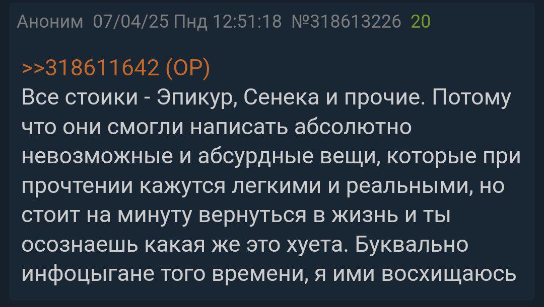 Аноним 07/04/25 Пнд 12:51:18 №318613226 20 >>318611642 Все стоики Эпикур, Сенека и прочие. Потому что они смогли написать абсолютно невозможные и абсурдные вещи, которые при прочтении кажутся легкими 