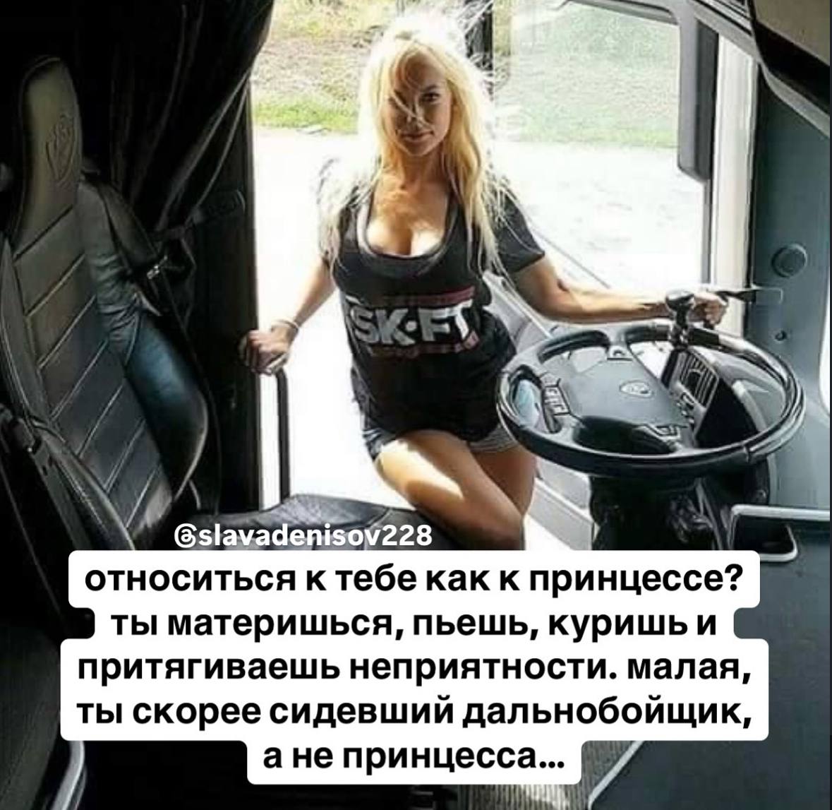 7 у ant 4 Gsl avadeniso 28 относиться к тебе как к принцессе? ты материшься, пьешь, куришьи притягиваешь неприятности. малая, ты скорее сидевший дальнобойщик, ане принцесса...