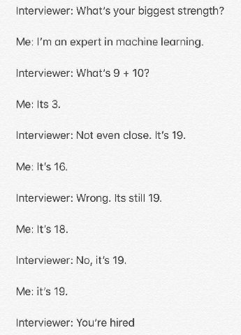 Interviewer: What's your biggest strength? Me: an expert in machine learning. Interviewer: 9 10? Me: Its 3. Interviewer: Not even close. It’s 19. Me: It’s 16. Interviewer: Wrong. Its still 19. Me: It'