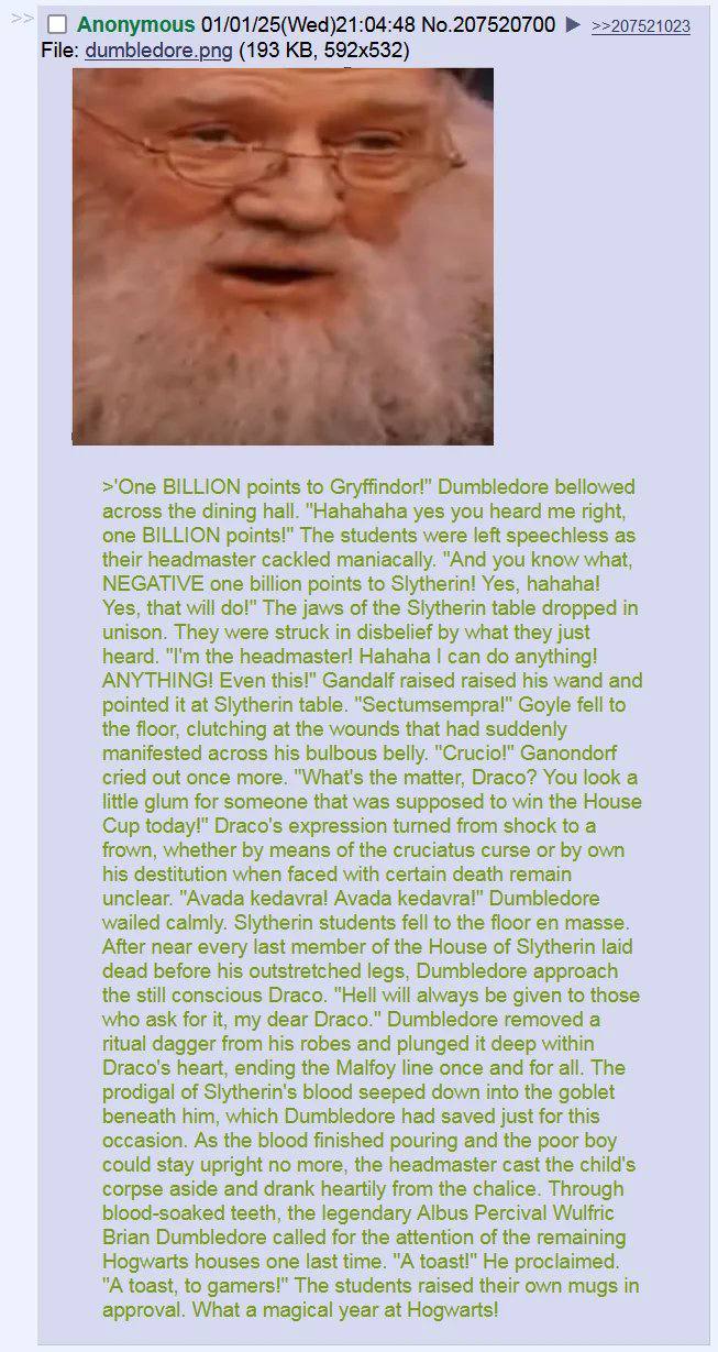 Anonymous 01/01/25(Wed)21:04:48 №.207520700 >=207521023 File: dumbledore.png (193 >'One BILLION points to Gryffindor!” Dumbledore bellowed across the dining hall. "Hahahaha yes you heard me right, one