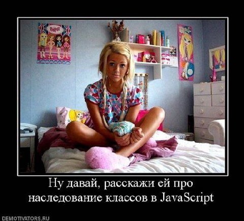 Ну давай, расскажи про наследование классов в JavaScript DEMOTIVATORS.RU