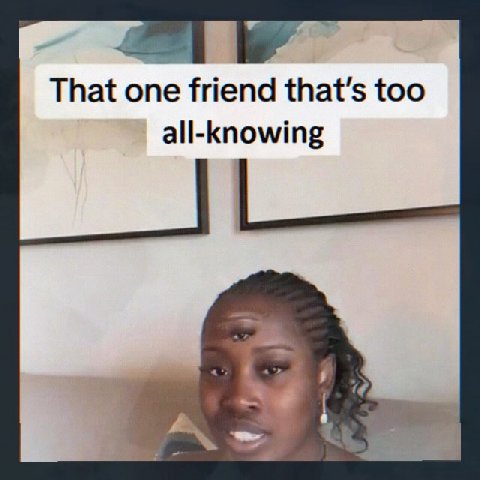 That i at one friend that's too all-knowing 4