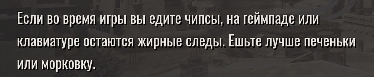 Если во время игры вы едите чипсы, на геймпаде или клавиатуре остаются жирные следы. Ешьте лучше печеньки или морковку.