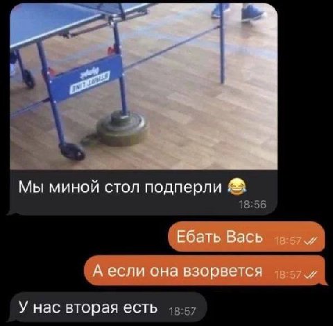 Мы миной стол подперли Ебать Вась А если она взорвется У нас вторая есть