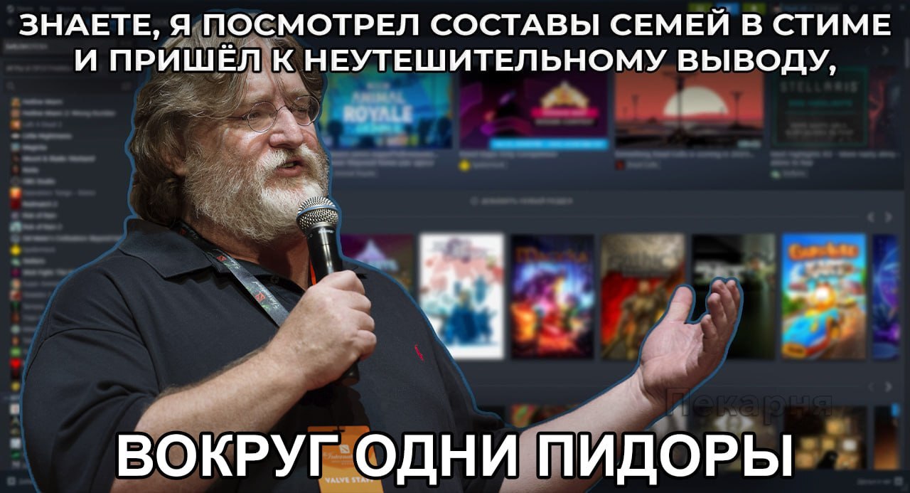 ЗНАЕТЕ, Я ПОСМОТРЕЛ СОСТАВЫ СЕМЕЙ В СТИМЕ И ПРИШЁЛ К НЕУТЕШИТЕЛЬНОМУ ВЫВОДУ, ВОКРУГ ОДНИ ПИДОРЫ