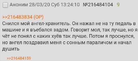 Аноним 28/03/20 Суб 13:24:10 №216484104 9 >>216483834 Снился мой ангел-хранитель. Он нажал не педаль в машине въебался задом. Говорит мол, так лучше, но я чёт не понял с каких хуёв так лучше. Потом я 