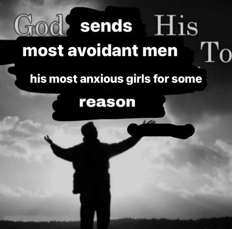 sends most avoidant men his most anxious girls for some reason