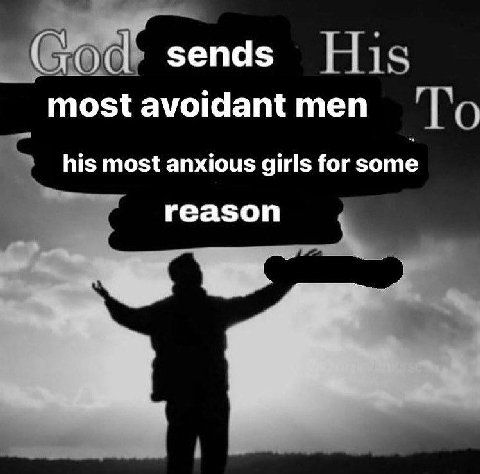 sends most avoidant men his most anxious girls for some reason