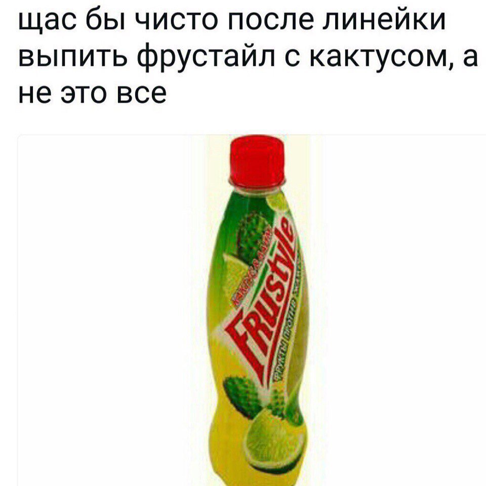 щас бы чисто после линейки выпить фрустайл с кактусом, а не это все