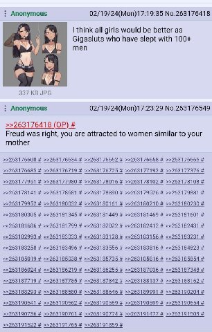 Anonymous 02/19/24(Моп)17:19:35 №.263176418 think all girls would be better as Gigasluts who have slept with 100+ men 337 JPG Anonymous No.263176549 >>263176418 Freud was right, you are attracted to w