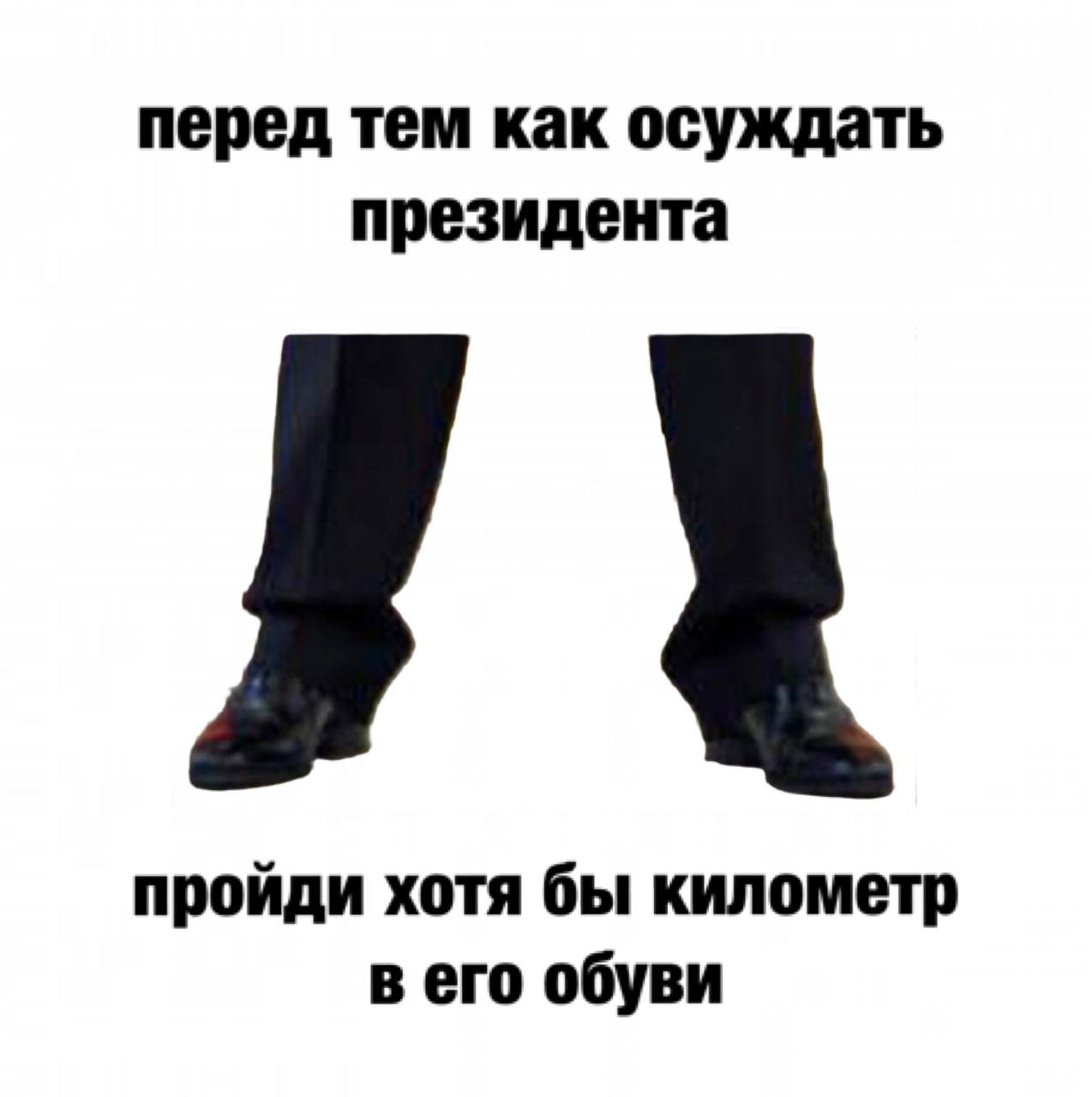 перед тем как осуждать президента пройди хотя бы километр в его обуви