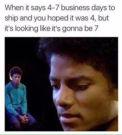 When it says 4-7 business days to ship and you hoped it was 4, but it's looking like it's gonna be 7 и.