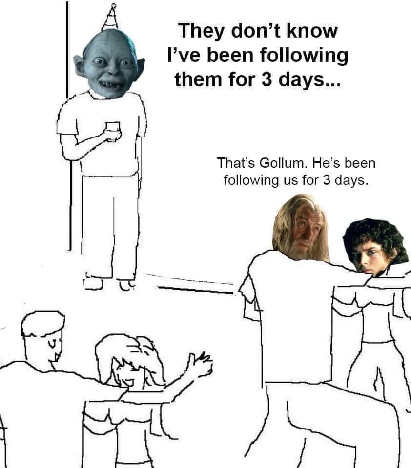 They don’t know Руе been following them for 3 days... That’s Gollum. He’s been following for 3 days.