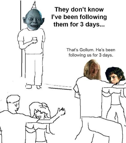 They don’t know Руе been following them for 3 days... That’s Gollum. He’s been following for 3 days.