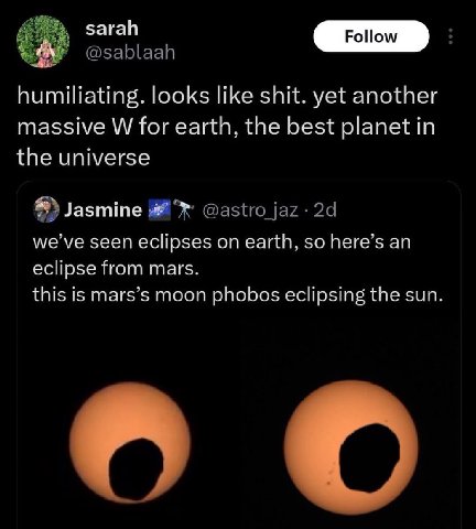 sarah А humiliating. looks like shit. yet another massive for earth, the best planet in the universe Jasmine м/е’уе seen eclipses on earth, here’s an eclipse from mars. this is mars’s moon phobos ecli