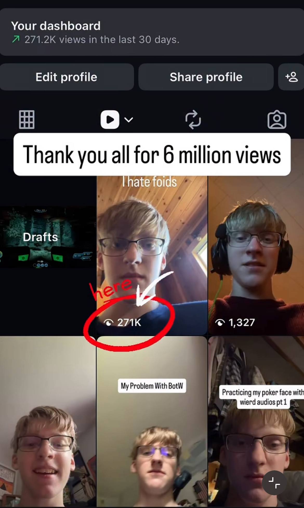 Your dashboard A views in the last 30 days. Edit profile Share profile Thank you for 6 million views Drafts <a 1,327 My Problem With BotW Practicing my poker face wit wierd audios a