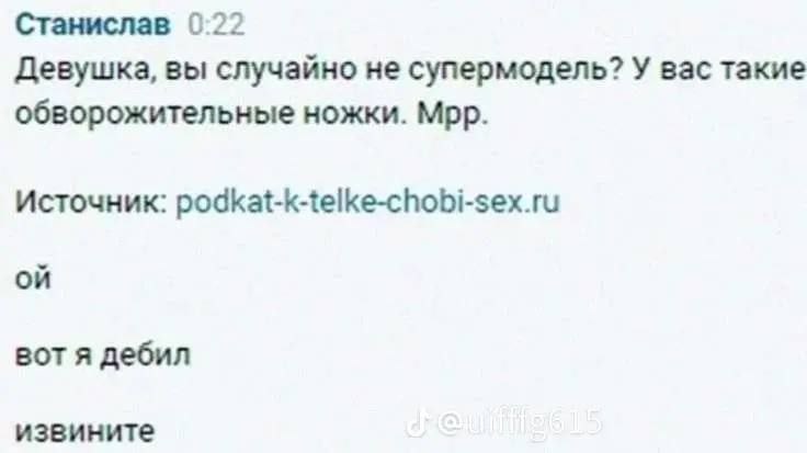 Станислав 0:22 Девушка, вы случайно не супермодель? У вас такие обворожительные ножки. Мрр. Источник: podkat-k-telke-chobi-sex.ru on вот я дебил извините