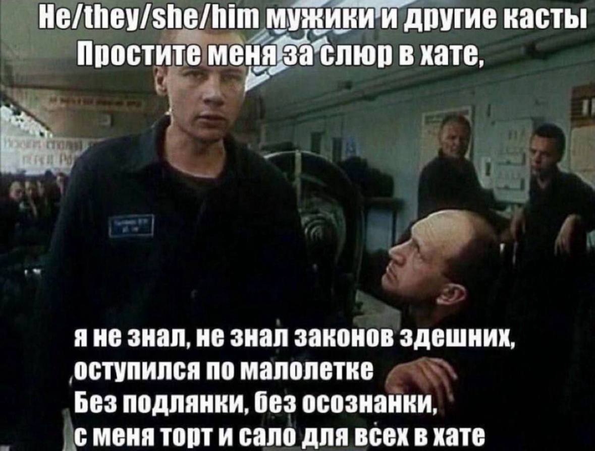 He/they/she/him мужики и другие касты Простите меня в хате, Я Не знал, HE знал законов здешних, оступился ПО Малолетке Без подлянки, без осознанки, с меня торти сало для всех в хате