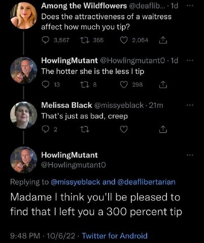 Among the Wildflowers @деа Does the attractiveness of a waitress affect how much you tip? 3,567 355 2,054 HowlingMutant @HowlingmutantoO The hotter she is the less tip 13 8 298 Melissa Black @missyebl