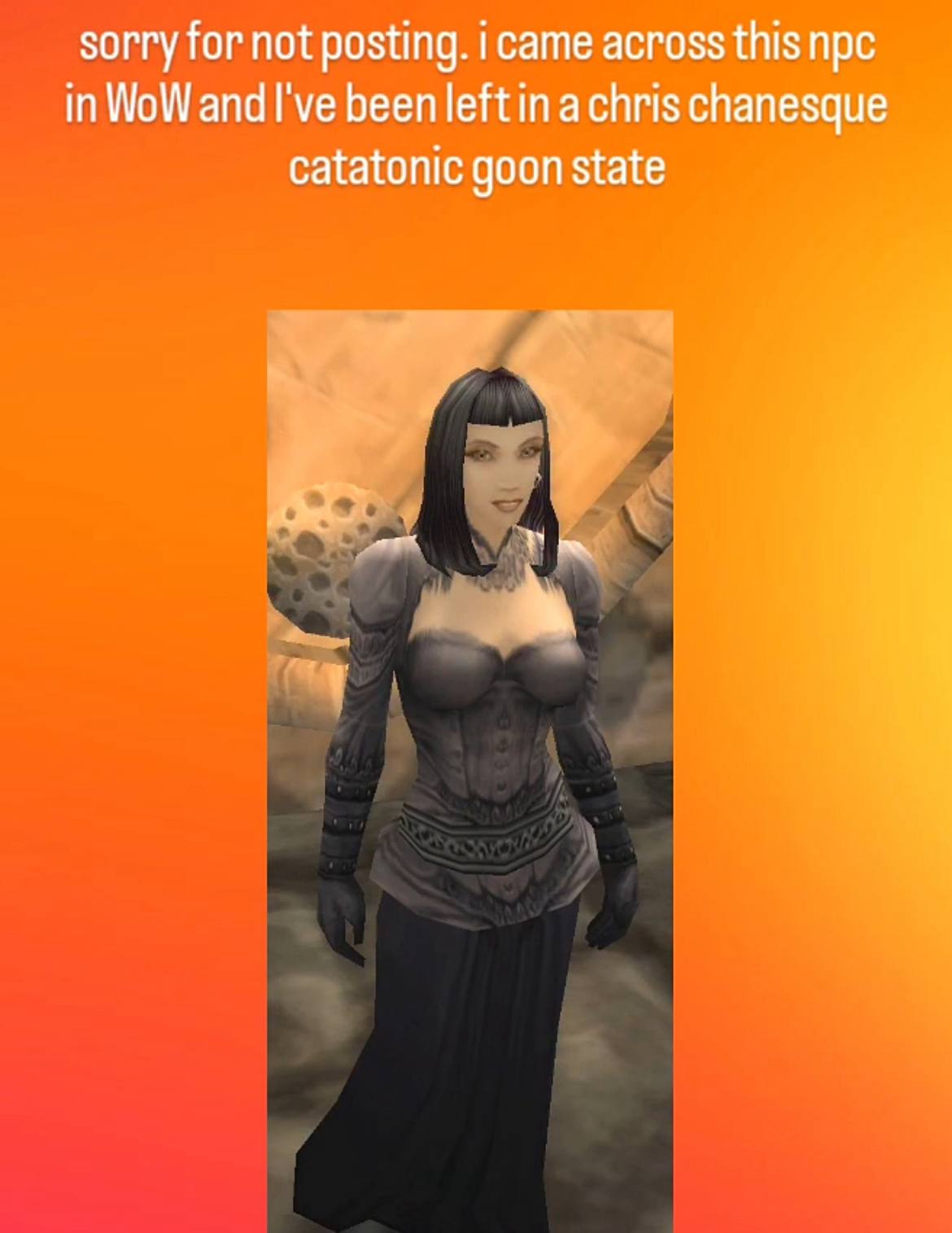 sorry for not posting. i came across this npc in WoW and I've been leftin а chris chanesque catatonic goon state