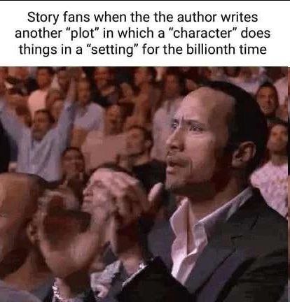 Story fans when the the author writes another “plot” in which a “character” does things in a “setting” for the billionth time