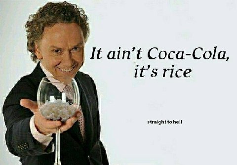 ain’t Coca-Cola, it’s rice straight to hell