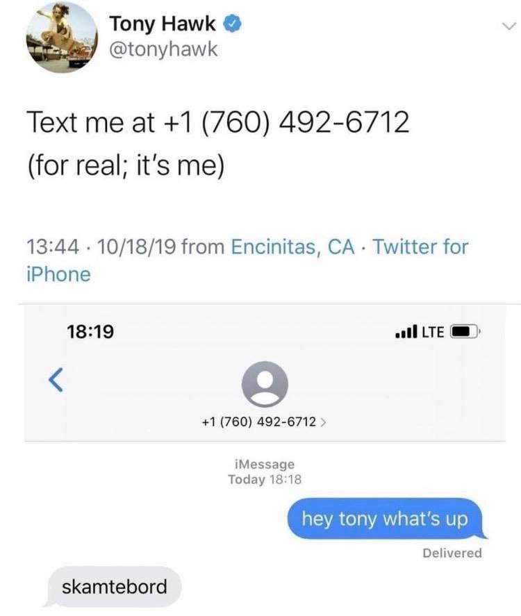 Tony Hawk @tonyhawk Text me at +1 (760) 492-6712 (for real; it's me) 13:44 10/18/19 from Encinitas, Twitter for iPhone 18:19 LTE +1 (760) 492-6712 iMessage Today 18:18 Delivered skamtebord