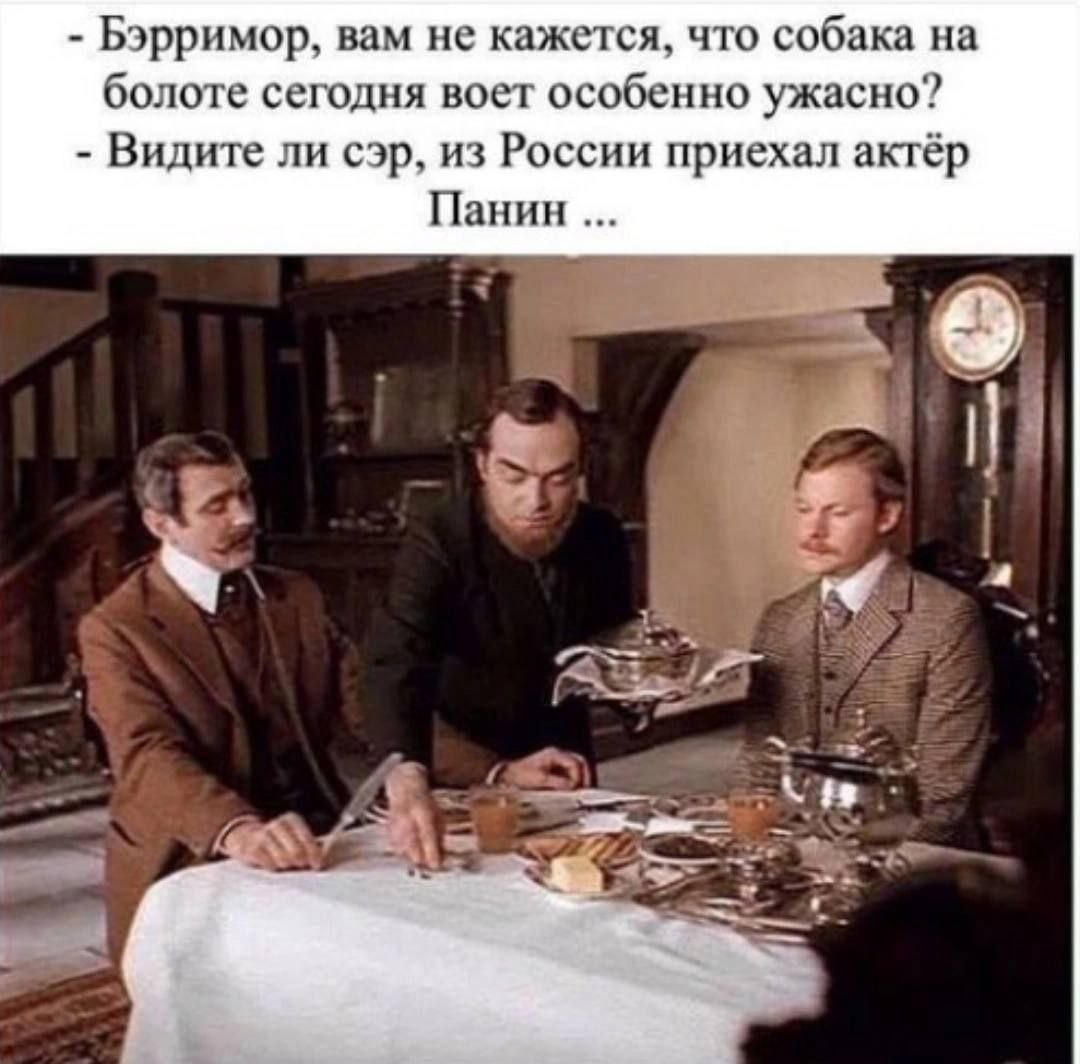 Бэрримор, вам не кажется, что собака на болоте сегодня воет особенно ужасно? Видите ли сэр, из России приехал актёр Панин