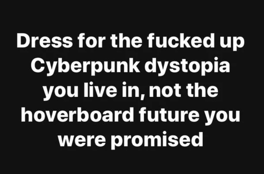 Dress for the fucked up Cyberpunk dystopia you live in, not the hoverboard future you were promised