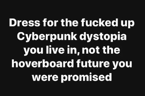 Dress for the fucked up Cyberpunk dystopia you live in, not the hoverboard future you were promised