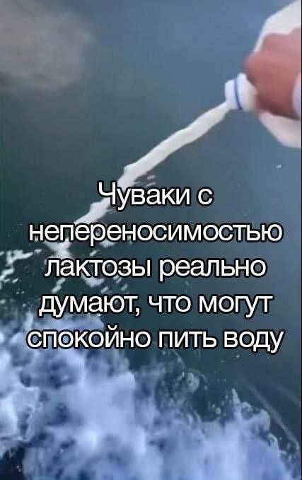 с непереносимостью лактозы реально думают, ЧТО спокойно пить воду a у
