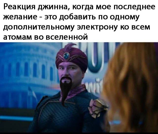 Реакция джинна, когда мое последнее желание это добавить по одному дополнительному электрону всем атомам во вселенной