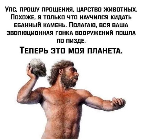 Упс, ПРОШУ ПРОЩЕНИЯ, ЦАРСТВО ЖИВОТНЫХ. ПОХОЖЕ, Я ТОЛЬКО ЧТО НАУЧИЛСЯ КИДАТЬ ЕБАННЫЙ КАМЕНЬ. ПОЛАГАЮ, ВСЯ ВАША ЭВОЛЮЦИОННАЯ ГОНКА ВООРУЖЕНИЙ ПОШЛА ПО ПИЗДЕ. ТЕПЕРЬ ЭТО МОЯ ПЛАНЕТА. 4%