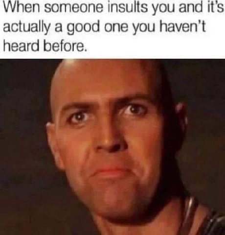 Упеп someone insults you and its actually a good one you haven't heard before.