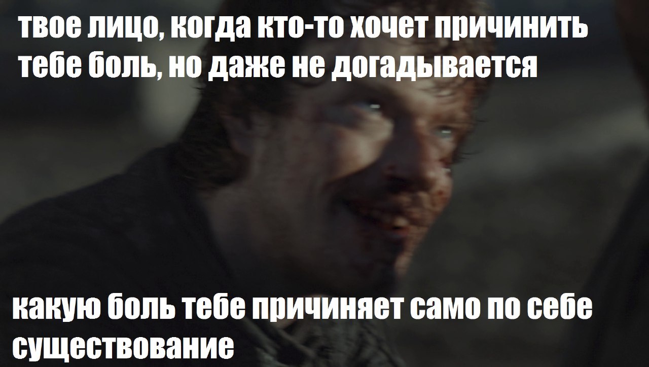 твое лицо, когда кто-то хочет причинить тебе боль, но даже не догадывается какую боль тебе причиняет само по себе существование