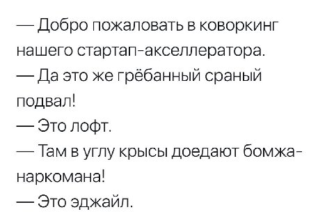 пожаловать в коворкинг нашего стартап-акселлератора. Да это же грёбанный сраный подвал! Это лофт. Гам в углу крысы доедают бомжа- наркомана! Это эджайл.