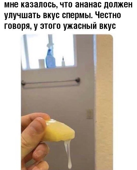 мне казалось, что ананас должен улучшать вкус спермы. Честно говоря, у этого ужасный вкус